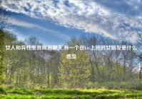 女人和异性单独喝酒聊天,有一个在ktv上班的女朋友是什么感受