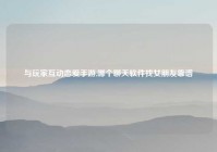 与玩家互动恋爱手游,哪个聊天软件找女朋友靠谱