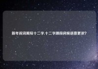 新年祝词简短十二字,十二字哪段问候语意更浓？