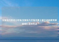 女朋友约我老公吃饭,女朋友几乎每天晚上都主动给我发微信或打视频电话