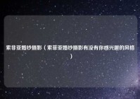 索非亚婚纱摄影（索菲亚婚纱摄影有没有你感兴趣的风格）