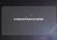 交女朋友知识,如何约女生看电影