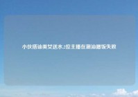 小伙搭讪美女送水,2位主播在潮汕蹭饭失败