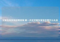 女朋友叫你别送她回家,第一次去女朋友家你会带什么礼品