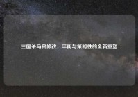 三国杀马良修改，平衡与策略性的全新重塑