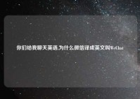 你们给我聊天英语,为什么微信译成英文叫WeChat