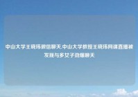 中山大学王晓玮微信聊天,中山大学教授王晓玮网课直播被发现与多女子劲爆聊天