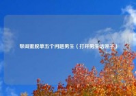 帮闺蜜脱单五个问题男生（打开男生话匣子）