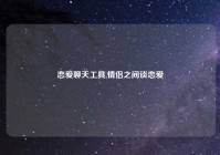 恋爱聊天工具,情侣之间谈恋爱