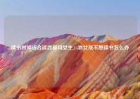 读书时候适合谈恋爱吗女生,14岁女孩不想读书怎么办