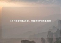 LOL下赛季段位改变，全面解析与未来展望