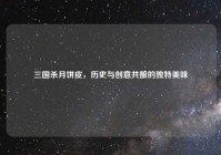 三国杀月饼皮，历史与创意共酿的独特美味