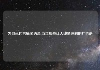 为自己代言搞笑语录,当年那些让人印象深刻的广告语