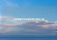 王者荣耀艾玛坐骑的奇幻冒险之旅