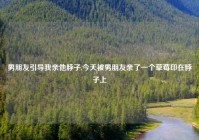 男朋友引导我亲他脖子,今天被男朋友亲了一个草莓印在脖子上