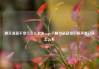 聊天消息不显示怎么取消,oppo手机发语音显示扬声器已关怎么开