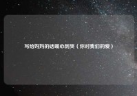 写给妈妈的话暖心到哭（你对我们的爱）