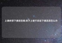上课听讲下课谈恋爱,孩子上课不说话下课活泼怎么办