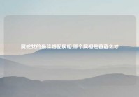 属蛇女的最佳婚配属相,哪个属相是首选之才