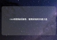 CSGO特警角色推荐，驰骋战场的关键之选