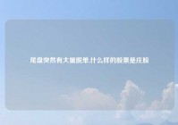 尾盘突然有大量脱单,什么样的股票是庄股