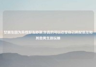 女朋友因为异性好友吵架,你真的可以忍受自己的女朋友和其他男生游玩嘛