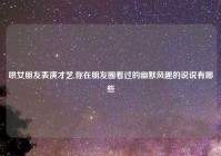 哄女朋友表演才艺,你在朋友圈看过的幽默风趣的说说有哪些