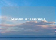 怡红院在线看一区二区,需要注意什么？