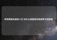 梦到男朋友被亲人打,为什么越是想念就越梦不到他呢