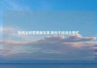 如何去经营男朋友家,我应不应该去帮忙