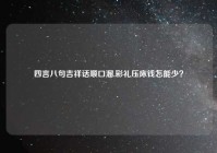 四言八句吉祥话顺口溜,彩礼压床钱怎能少？