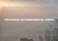 中国与外国科技人聊天,美国真的是被外星人控制的吗
