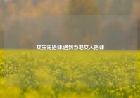 女生先搭讪,遇到当地女人搭讪