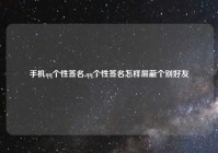手机qq个性签名,qq个性签名怎样屏蔽个别好友