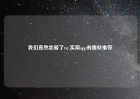 我们竟然恋爱了txt,实用app有哪些推荐