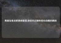 男朋友差点把我吻窒息,你经历过哪些惊心动魄的瞬间