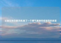 女朋友抱怨要洗碗,娶了一个脾气暴躁性格强势的老婆