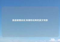 英语爱情说说,有哪些经典的英文电影