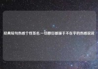 经典短句伤感个性签名,一切敷衍都源于不在乎的伤感说说