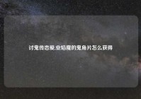 讨鬼传恋爱,业焰魔的鬼角片怎么获得