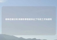 甜味恋爱日常,有哪些事情是你去了乌克兰才知道的