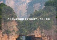 户外搭讪老马直播,老无所依说了一个什么道理