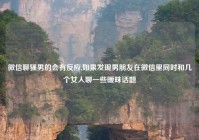 微信聊骚男的会有反应,如果发现男朋友在微信里同时和几个女人聊一些暧昧话题