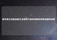 周冬雨主动搭讪杨洋,给推荐几部电视剧和电影消磨时间吧