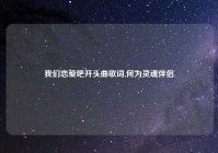 我们恋爱吧开头曲歌词,何为灵魂伴侣