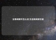 没事闲聊天怎么说,生活很闲很空虚