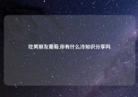 吃男朋友葡萄,你有什么冷知识分享吗