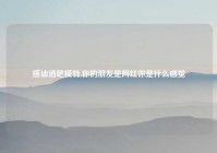 搭讪酒吧模特,你的朋友是网红你是什么感觉