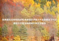 找男朋友没有妈妈好吗,考虑到经济能力不足的情况下与女朋友分手甚至段时间不再交女朋友