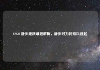 CSGO 静步跳跃难题解析，静步时为何难以跳起